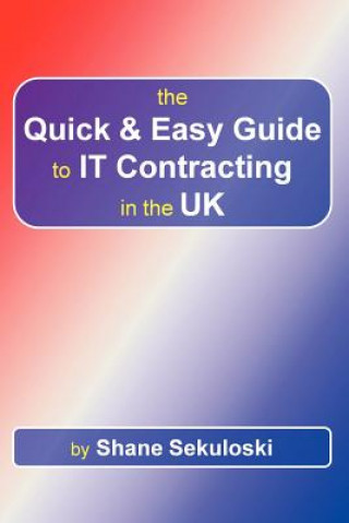 Livre Quick and Easy Guide to IT Contracting in the UK Shane Sekuloski