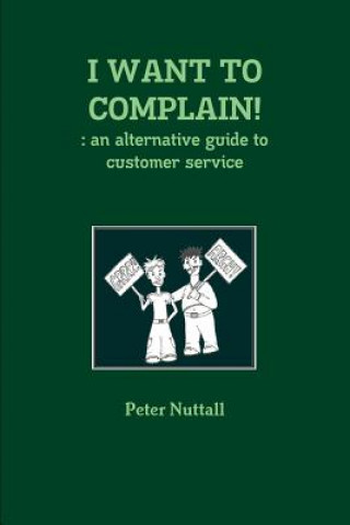 Knjiga I WANT TO COMPLAIN! : an Alternative Guide to Customer Service Peter Nuttall