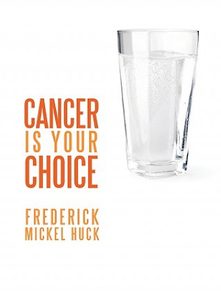 Kniha Cancer is Your Choice Frederick Mickel Huck