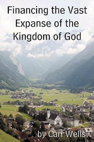 Könyv Financing the Vast Expanse of the Kingdom of God Carl Wells