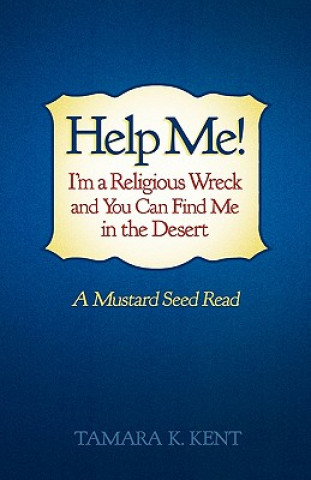 Książka Help Me! I'm a Religious Wreck and You Can Find Me in the Desert Tamara K. Kent