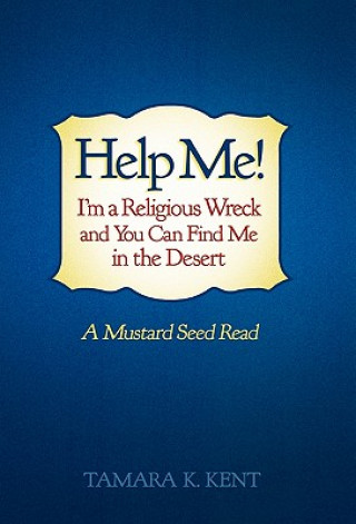 Carte Help Me! I'm a Religious Wreck and You Can Find Me in the Desert Tamara K. Kent