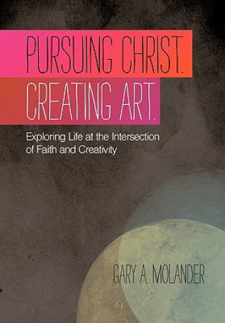 Kniha Pursuing Christ. Creating Art. Gary A. Molander