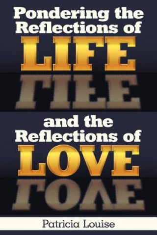 Book Pondering the Reflections of Life and the Reflections of Love Patricia Louise