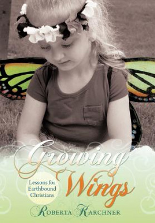 Könyv Growing Wings - Lessons for Earthbound Christians Roberta Karchner