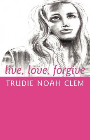 Könyv Live, Love, Forgive Trudie Noah Clem