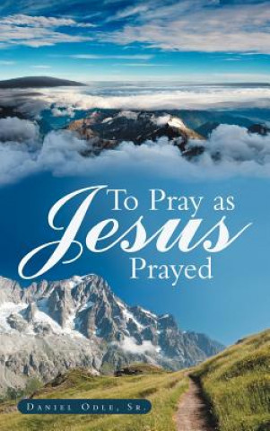 Knjiga To Pray as Jesus Prayed Daniel Odle Sr.