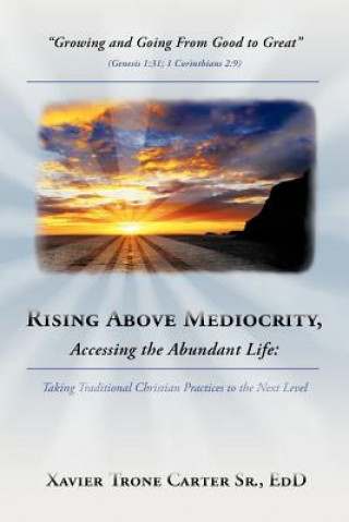 Kniha Rising Above Mediocrity, Accessing the Abundant Life Xavier Trone Carter Sr. Ed.D.