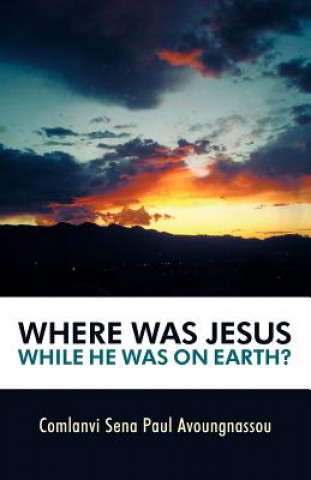 Livre Where Was Jesus While He Was on Earth? Comlanvi Sena Paul Avoungnassou