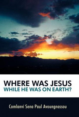 Livre Where Was Jesus While He Was on Earth? Comlanvi Sena Paul Avoungnassou