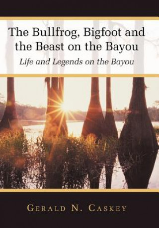 Książka Bullfrog, Bigfoot and the Beast on the Bayou Gerald N. Caskey