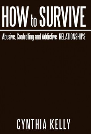 Kniha How to Survive Abusive, Controlling and Addictive Relationships Cynthia Kelly