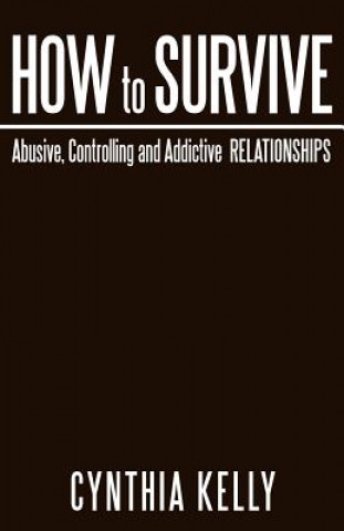 Könyv How to Survive Abusive, Controlling and Addictive Relationships Cynthia Kelly