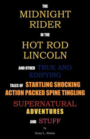 Kniha Midnight Rider in the Hot Rod Lincoln and Other True and Edifying Tales of Startling Shocking Action Packed Spine Tingling Supernatural Adventures and Sonny L. Abshier