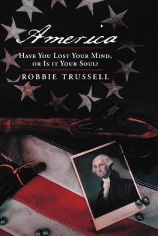 Książka America, Have You Lost Your Mind, or Is it Your Soul? Robbie Trussell