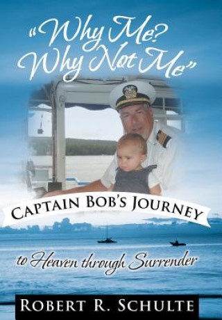 Könyv "Why Me? Why Not Me" Captain Bob's Journey to Heaven Through Surrender. Robert R. Schulte