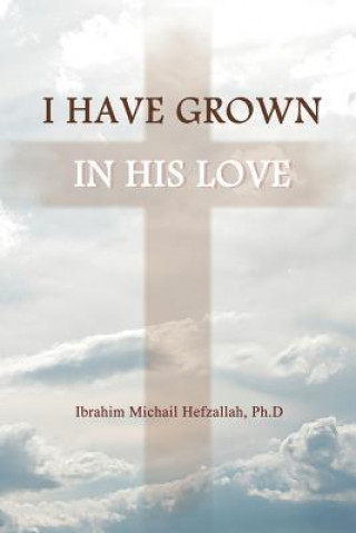 Kniha I Have Grown in His Love Ibrahim Michail Hefzallah PhD