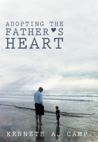 Kniha Adopting the Father's Heart Kenneth A. Camp