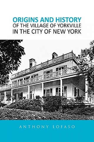 Kniha Origins and History of the Village of Yorkville in the City of New York Anthony Lofaso