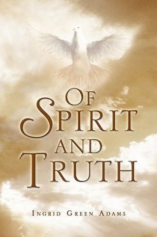 Könyv Of Spirit and Truth Ingrid Green Adams