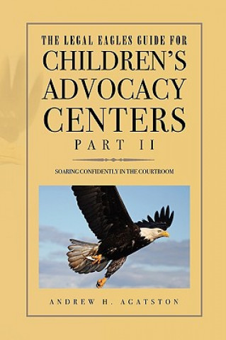Carte Legal Eagles Guide for Children's Advocacy Centers, Part II Andrew H Agatston