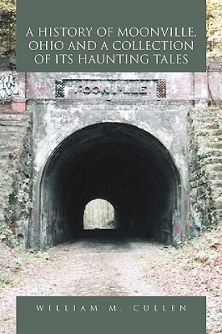 Carte History of Moonville, Ohio and a Collection of Its Haunting Tales William M Cullen