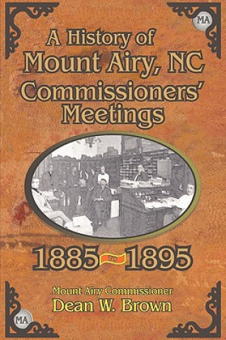 Könyv History of the Mount Airy, N. C. Commissioners' Meetings 1885-1895 Dean W Brown