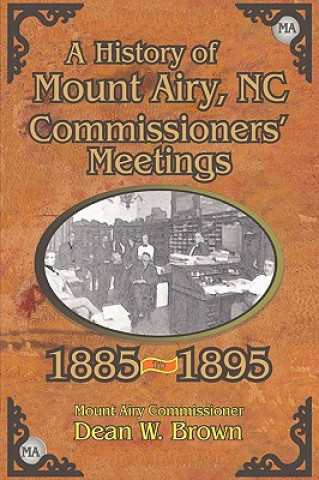 Knjiga History of the Mount Airy, N. C. Commissioners' Meetings 1885-1895 Dean W Brown