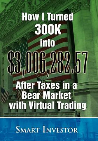 Kniha How I Turned 300K into $3,006,282.57 After Taxes in a Bear Market with Virtual Trading Smart Investor