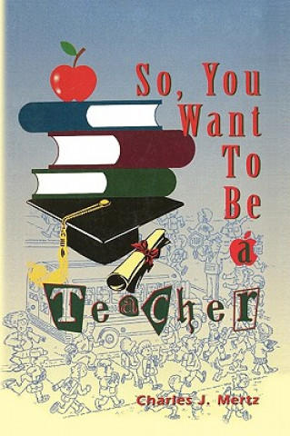 Libro So, You Want To Be a Teacher Charles J Mertz