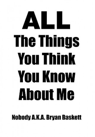 Carte All the Things You Think You Know about Me Nobody A K a Bryan Baskett