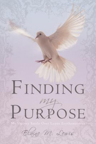 Carte Finding My Purpose (My Victory Battle Over Lupus Erythematosus) M Lewis Elaine M Lewis