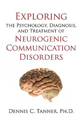 Carte Exploring the Psychology, Diagnosis, and Treatment of Neurogenic Communication Disorders Ph D Dennis C Tanner