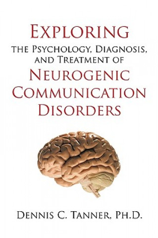 Książka Exploring the Psychology, Diagnosis, and Treatment of Neurogenic Communication Disorders Ph D Dennis C Tanner