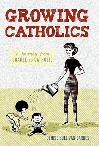 Knjiga Growing Catholics Denise Sullivan Barnes