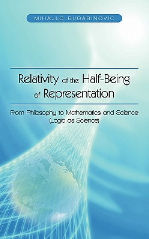 Kniha Relativity of the Half-Being of Representation - From Philosophy to Mathematics and Science (Logic as Science) Mihajlo Bugarinovic