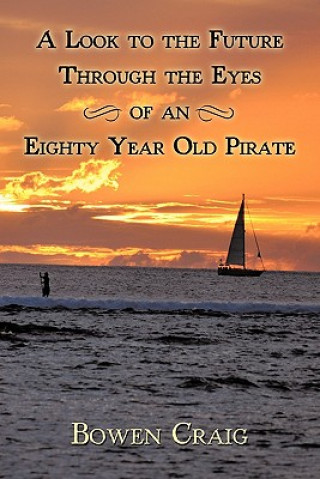 Könyv Look to the Future Through the Eyes of an Eighty Year Old Pirate Bowen Craig