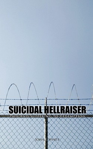 Könyv Suicidal Hellraiser Pain and Suffering to Redemption John E White