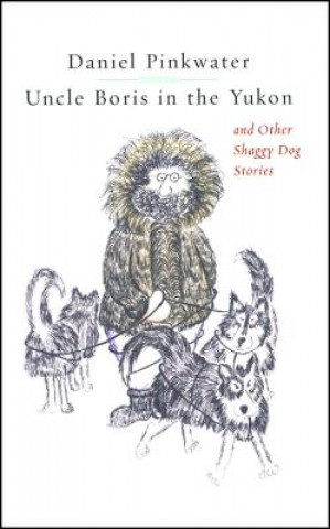 Carte Uncle Boris in the Yukon and Other Shaggy Dog Stor Daniel Manus Pinkwater