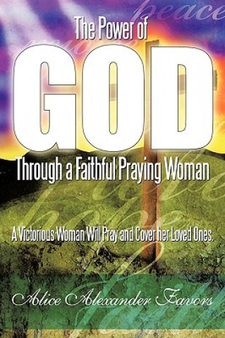 Könyv Power of God Through a Faithful Praying Woman Alice Alexander Favors