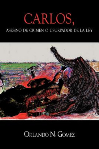 Книга Carlos, Asesino de Crimen O Usurpador de La Ley Orlando N Gomez