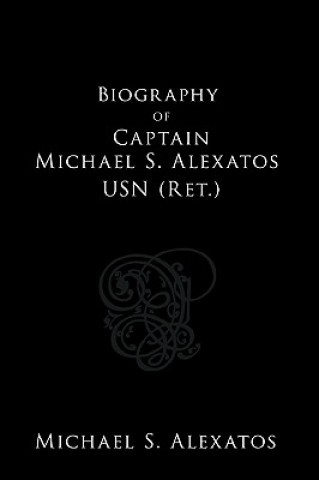 Kniha Biography of Captain Michael S. Alexatos USN (Ret.) Michael S Alexatos