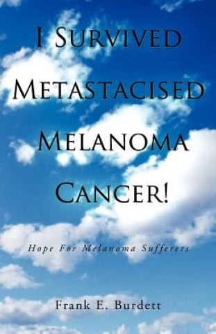Kniha I Survived Metastacised Melanoma Cancer! Frank E Burdett