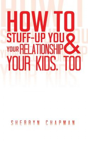 Book How to Stuff-Up You and Your Relationship and Your Kids, Too Sherryn Chapman