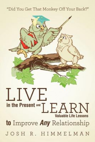 Könyv Live in the Present and Learn Valuable Life Lessons to Improve Any Relationship Josh R Himmelman