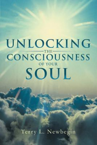 Книга Unlocking the Consciousness of Your Soul Terry L Newbegin