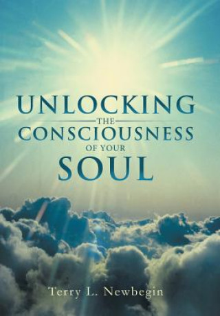 Книга Unlocking the Consciousness of Your Soul Terry L Newbegin