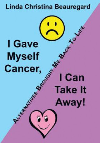 Buch I Gave Myself Cancer, I Can Take It Away! Linda Christina Beauregard