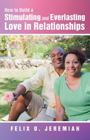 Kniha How to Build a Stimulating and Everlasting Love in Relationships Felix O Jeremiah