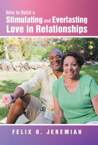 Kniha How to Build a Stimulating and Everlasting Love in Relationships Felix O Jeremiah